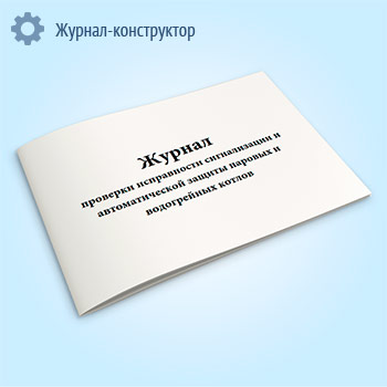 Журнал проверки исправности сигнализации и автоматической защиты паровых и водогрейных котлов